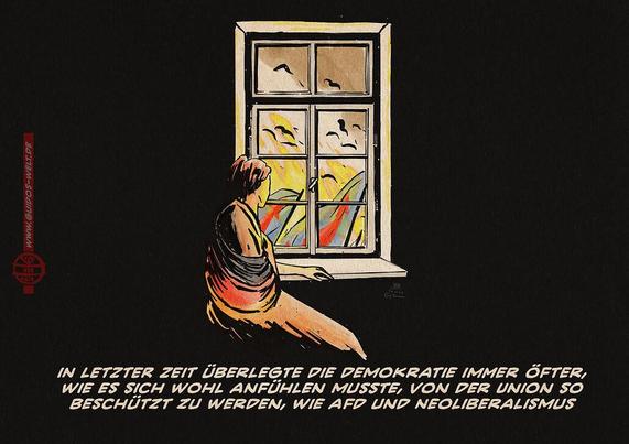 illustration einer Frau in einem dunklen Zinmer aus einem geschlossenen Altbaufenster auf die Straße schauend. Dort sind Rauch Flammen und Fahnen der AfD zu sehen. Textzeile: in letzter Zeit überlegte die demokratie immer öfter, wie es sich wohl anfühlen musste, von der Union so beschützt zu werden, wie AfD und Neoliberalismus.